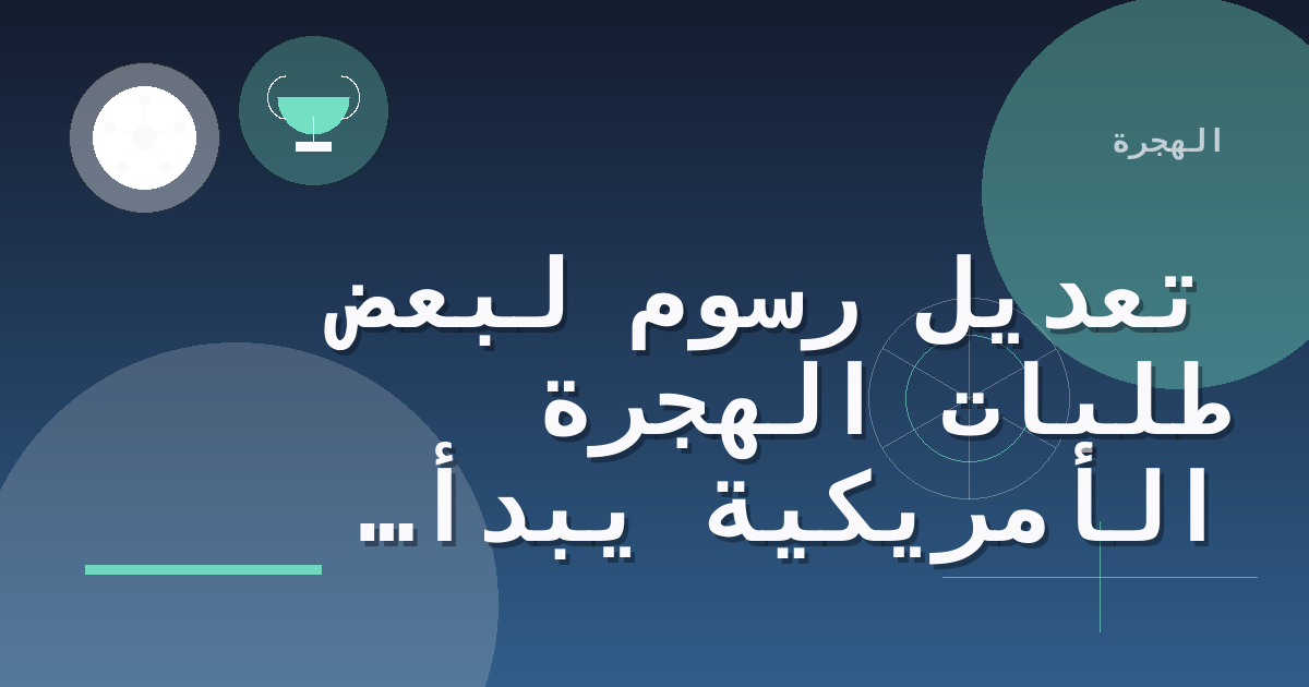 تعديل رسوم لبعض طلبات الهجرة الأمريكية يبدأ في 16 أكتوبر 2026