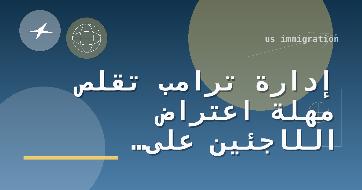 إدارة ترامب تقلّص مهلة اعتراض اللاجئين على إنهاء وضعهم إلى 10 أيام