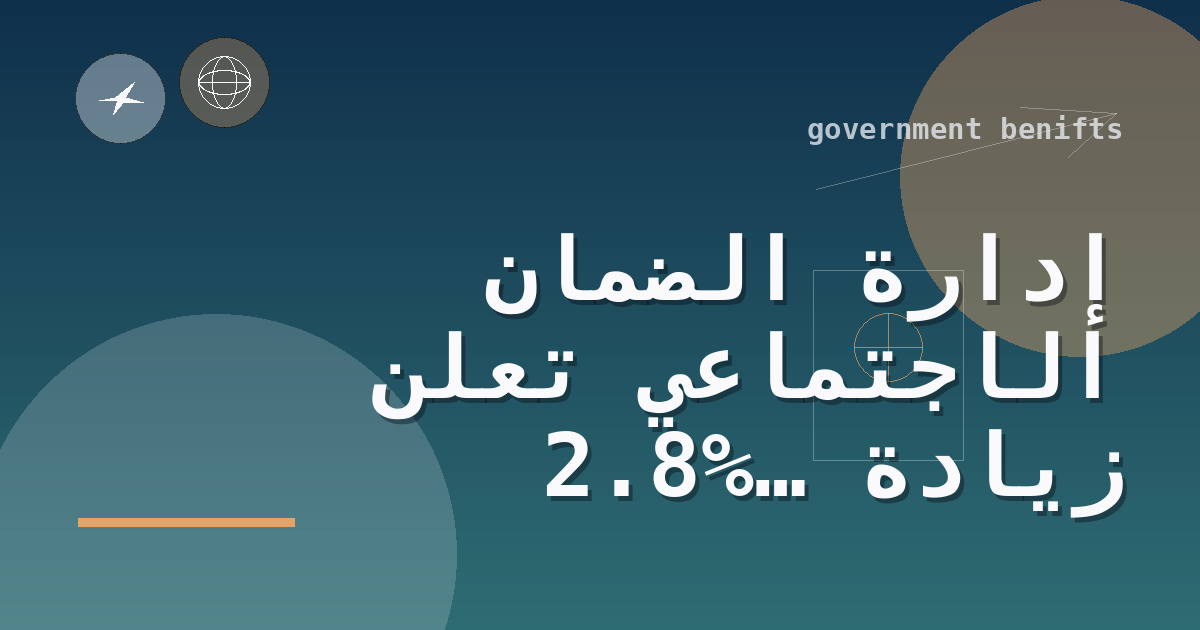 إدارة الضمان الاجتماعي تعلن زيادة 2.8% لمزايا الضمان الاجتماعي وSSI لعام 2026