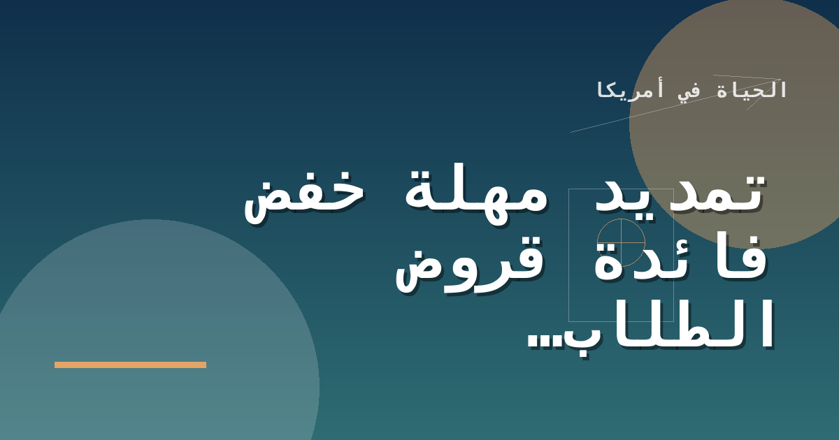 تمديد مهلة خفض فائدة قروض الطلاب الأميركية عبر الدفع التلقائي حتى نهاية 2026
