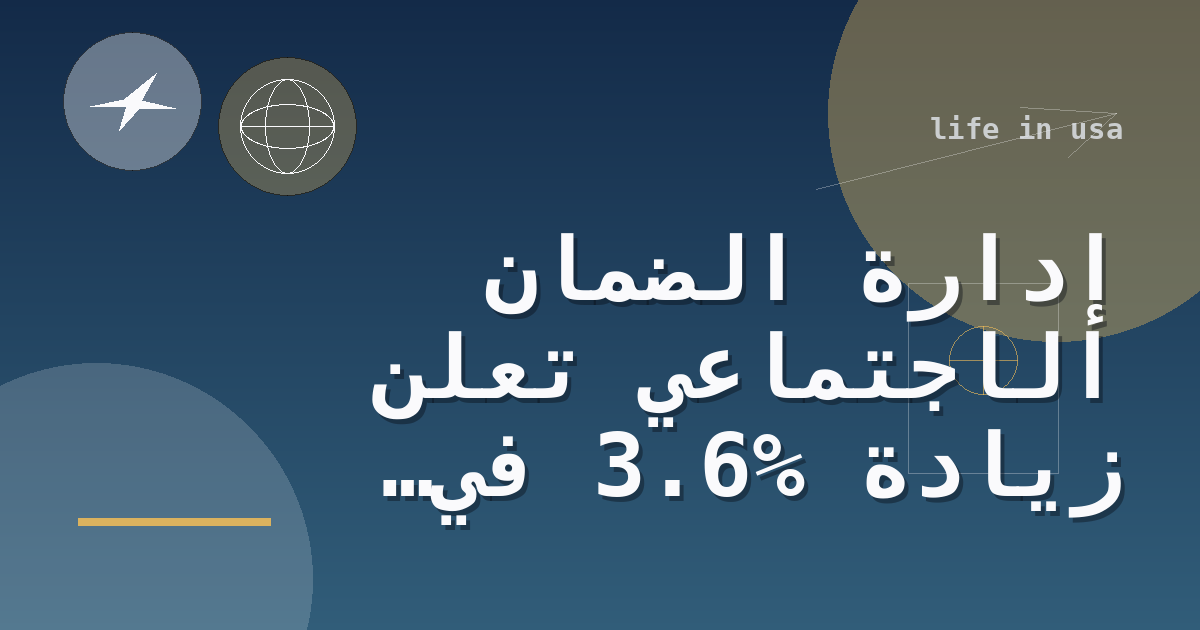 إدارة الضمان الاجتماعي تعلن زيادة 3.6% في مزايا الضمان الاجتماعي ضمن تعديل تكلفة المعيشة لعام 2027