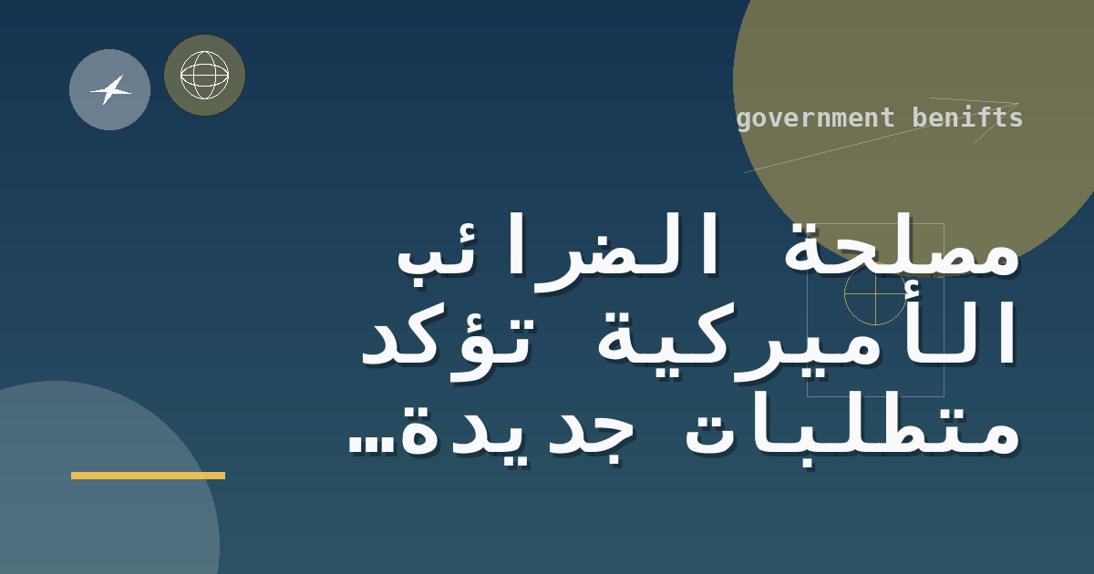 مصلحة الضرائب الأميركية تؤكد متطلبات جديدة لرقم الضمان الاجتماعي للاستفادة من ائتمانات التعليم في موسم ضرائب 2026
