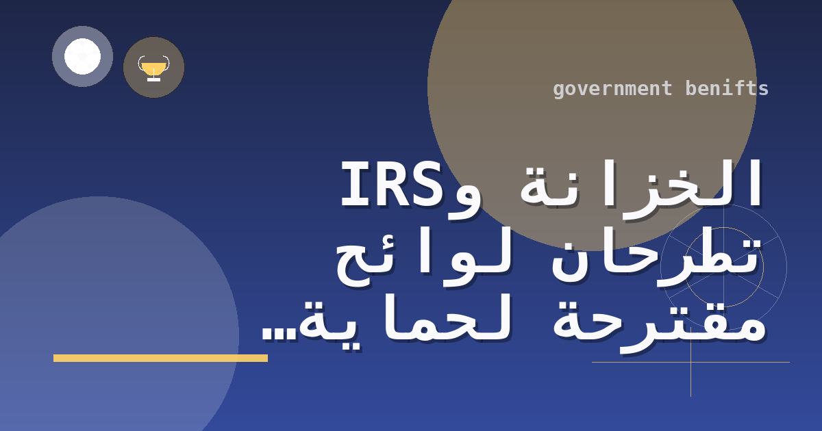 الخزانة وIRS تطرحان لوائح مقترحة لحماية مزايا التأمين الصحي عبر الائتمان الضريبي للأقساط