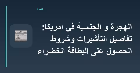 الهجرة و الجنسية في امريكا: تفاصيل التأشيرات وشروط الحصول على البطاقة الخضراء