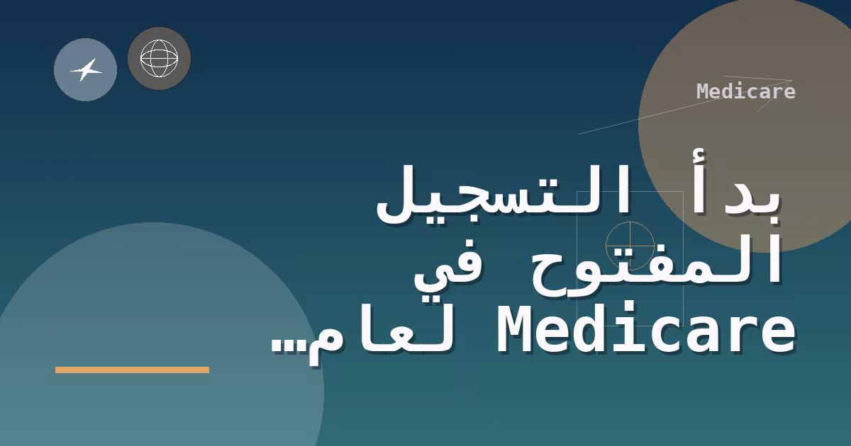 بدأ التسجيل المفتوح في Medicare لعام 2027 ويستمر حتى 7 ديسمبر