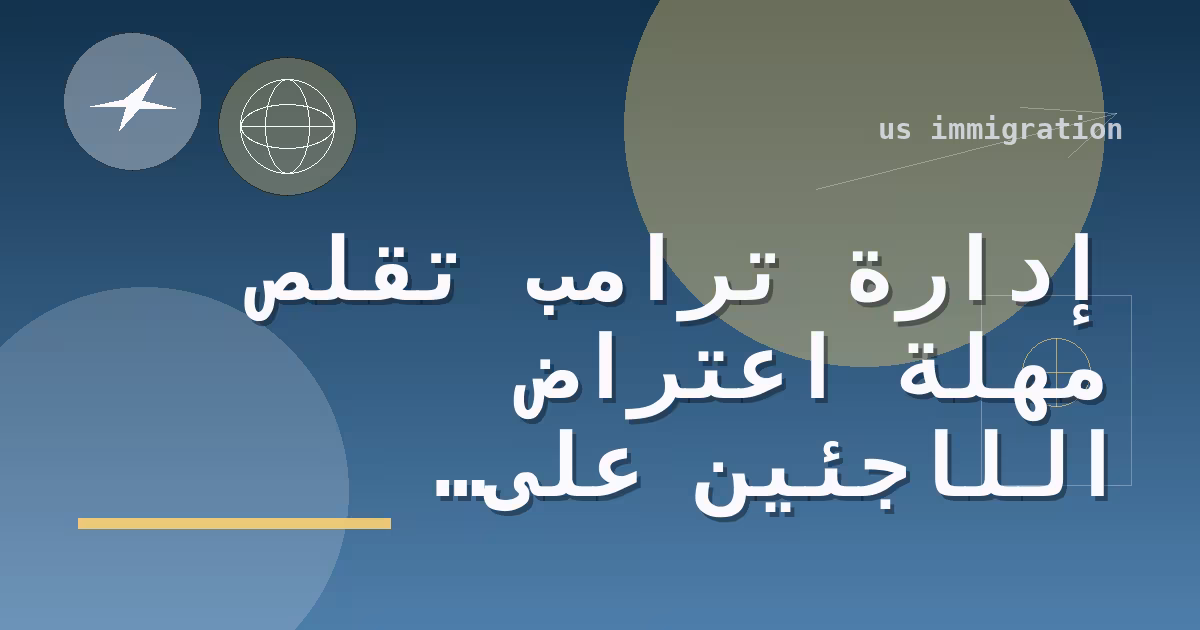 إدارة ترامب تقلّص مهلة اعتراض اللاجئين على إنهاء وضعهم إلى 10 أيام