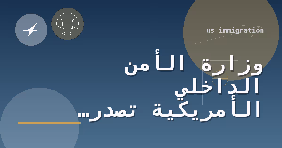وزارة الأمن الداخلي الأمريكية تُصدر قاعدة نهائية تُنهي التمديد التلقائي لتصاريح العمل بانتظار التجديد