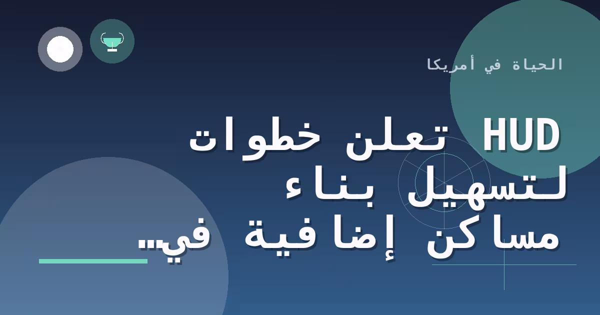 HUD تعلن خطوات لتسهيل بناء مساكن إضافية في الولايات المتحدة