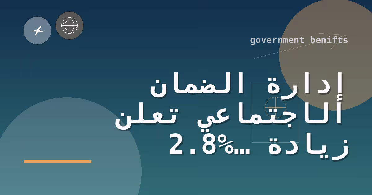 إدارة الضمان الاجتماعي تعلن زيادة 2.8% لمزايا الضمان الاجتماعي وSSI لعام 2026