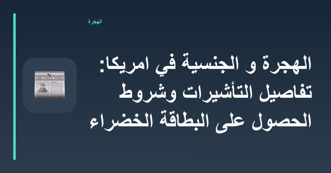 الهجرة و الجنسية في امريكا: تفاصيل التأشيرات وشروط الحصول على البطاقة الخضراء